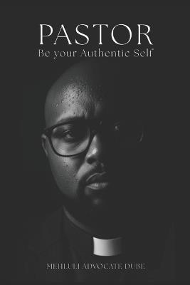 Pastor, Be your Authentic Self - Mehluli Advocate Dube - cover