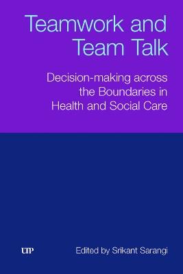 Teamwork and Team Talk: Decision-Making Across the Boundaries in Health and Social Care - Srikant Sarangi - cover