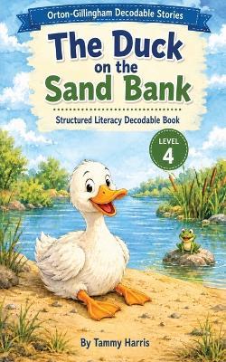 Orton-Gillingham Decodable Stories - Level 4 - The Duck on the Sand Bank: Structured Literacy Decodable Reader for Developing Readers - Tammy Harris - cover