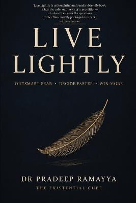 Live Lightly: Outsmart Fear. Decide Faster. Win More. - Pradeep Ramayya - cover