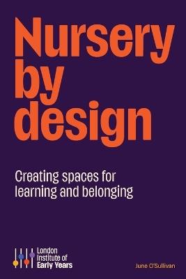 Nursery by Design: Creating space for learning and belonging - June O'Sullivan Obe - cover