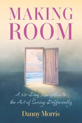 Making Room: A 30-Day Invitation to the Art of Seeing Differently - Danny Morris - cover