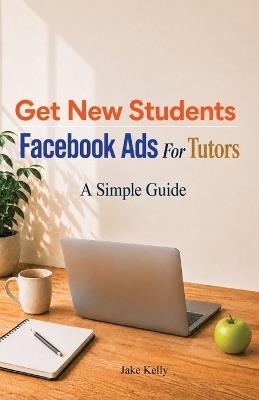 Facebook Ads For Tutors: Get New Students - Jake Kelly - cover