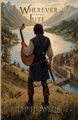 Wherever I Lay My Lute: The Chronicles of the Tristan the Bard - D P Howells - cover