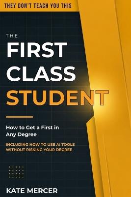 The First Class Student: How to Get a First in Any Degree - Kate Mercer - cover