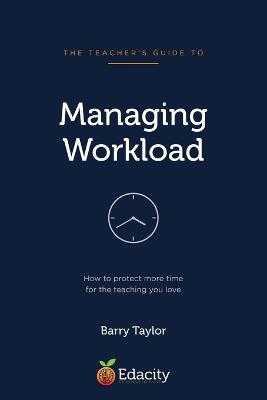 The Teacher's Guide to Managing Workload: How to protect more time for the teaching you love - Barry Taylor - cover