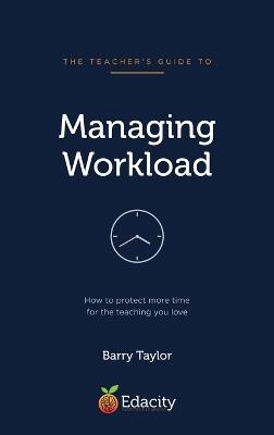 The Teacher's Guide to Managing Workload: How to protect more time for the teaching you love - Taylor - cover
