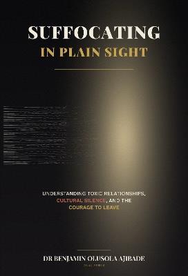 Suffocating in Plain Sight: Understanding Toxic Relationships, Cultural Silence, and the Courage to Leave - Benjamin Ajibade - cover