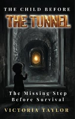 The Child Before the Tunnel: The Missing Step Before Survival - Victoria Taylor - cover