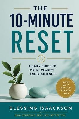 The 10-Minute Reset: Simple Daily Practices to Reduce Stress, Restore Focus, and Reclaim Your Life - Blessing Isaackson - cover