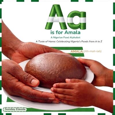 Aa is For Amala: A Nigerian Food Alphabet: Celebrating Nigeria's Foods from A to Z - Sunday Eleode - cover