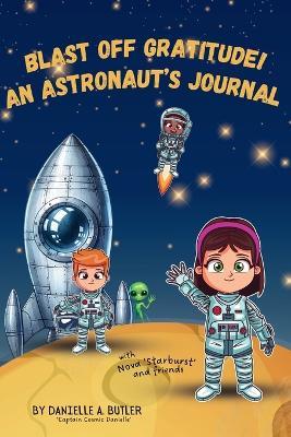 Blast Off Gratitude! An Astronaut's Journal: Teaches Children Gratitude and Mindfulness to Boost Positive Thinking and Happiness - Danielle A Butler - cover