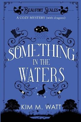 Something in the Waters - a cozy mystery (with dragons): Tea, cake, and suspicious flooding in the Yorkshire Dales - Kim M Watt - cover