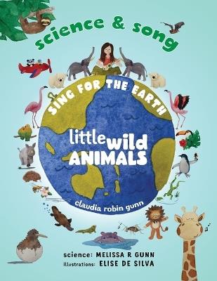 Science and Song - Sing for the Earth - Little Wild Animals - Claudia Robin Gunn,Melissa R Gunn,Elise Silva de - cover