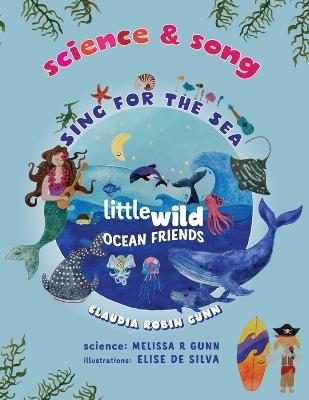 Science and Song - Sing for the Sea - Little Wild Ocean Friends - Claudia Robin Gunn,Melissa R Gunn,Elise Silva de - cover