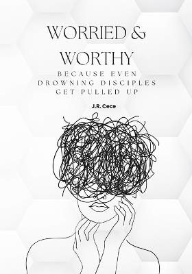 Worried & Worthy!: Because Even Drowning Disciples Get Pulled Up - J R Cece - cover