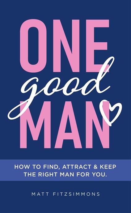 One Good Man - Printed: Find Attract & Keep the Right Man for You - Matt Fitzsimmons - cover