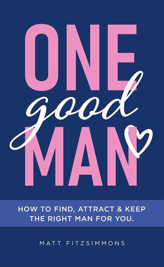 One Good Man - Printed: Find Attract & Keep the Right Man for You - Matt Fitzsimmons - cover