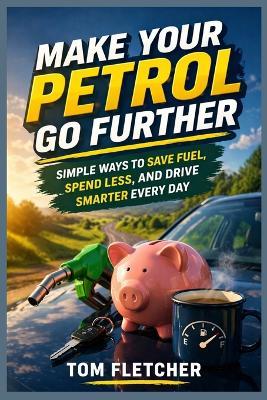Make Your Petrol Go Further: Simple Ways to Save Fuel, Spend Less, and Drive Smarter Every Day - Tom Fletcher - cover