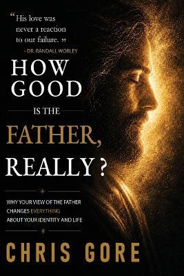 How Good Is The Father, Really? - Chris Gore - cover