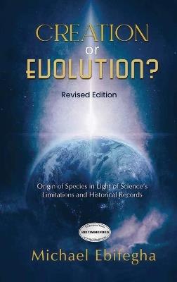 Creation or Evolution?: Origin of Species in Light of Science's Limitations and Historical Records - Micheal Ebifegha - cover