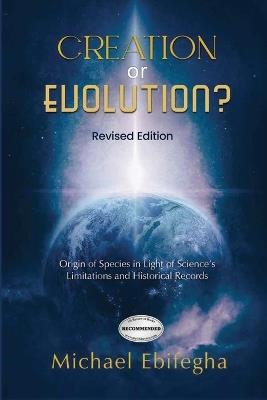 Creation or Evolution?: Origin of Species in Light of Science's Limitations and Historical Records - Micheal Ebifegha - cover