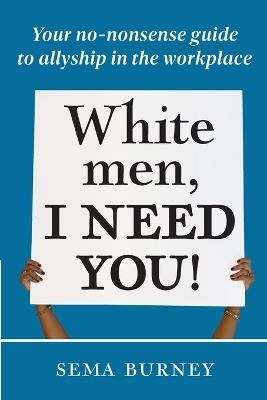 White Men, I Need You!: Your no-nonsense guide to allyship in the workplace - Sema Burney - cover
