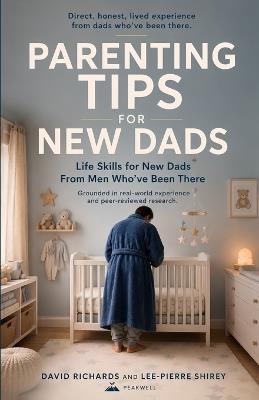 Parenting Tips for New Dads: Life Skills for New Dads From Men Who've Been There - David Richards,Lee-Pierre Shirey,Peakwell Wellness - cover