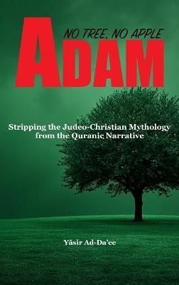 Adam: No Tree, No Apple: Stripping the Judeo-Christian Mythology from the Quranic Narrative - Yāsir Ad-Da'ee - cover