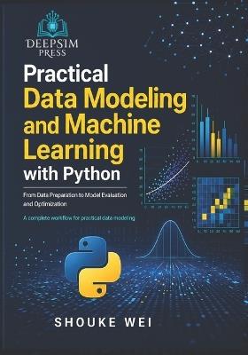 Practical Data Modeling and Machine Learning with Python: From Data Preparation to Model Evaluation and Optimization - Shouke Wei - cover