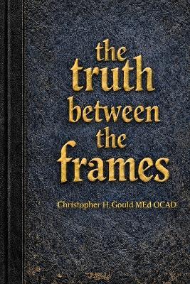 The Truth Between The Frames - E Christopher H Gould - cover