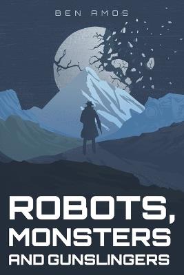 Robots, Monsters and Gunslingers: A Sci-fi, Horror Anthology - Ben Amos - cover