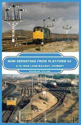 Now Departing from Platform 54: A 32-year Long Railway Journey - Douglas Tetlow - cover