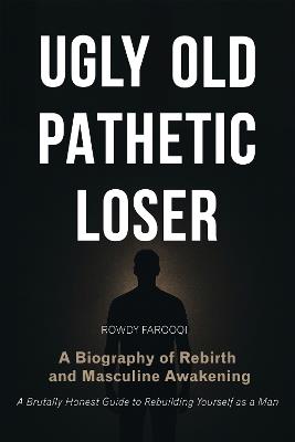 UGLY, OLD, PATHETIC LOSER: A Biography of Rebirth and Masculine Awakening - cover