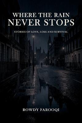 WHERE THE RAIN NEVER STOPS: Stories of Love, Loss and Survival - Rowdy Farooqi - cover