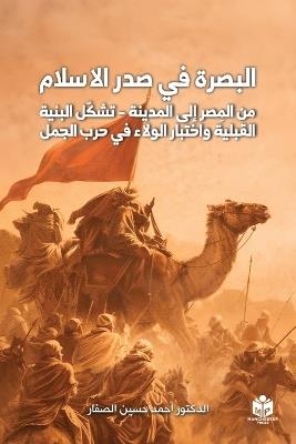 البصرة في صدر الإسلام: من المِصر إلى المدينة - تشكّل البنية القبلية واختبار الولاء في حرب الجمل - Dr Ahmed Hussain Al-Saffar - cover