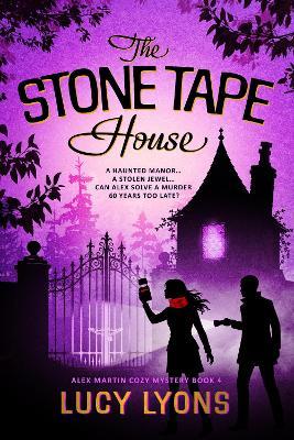 The Stone Tape House: A Haunted Manor...A Stolen Jewel...Can Alex Solve a Murder 60 Years Too Late? - Lucy Lyons - cover