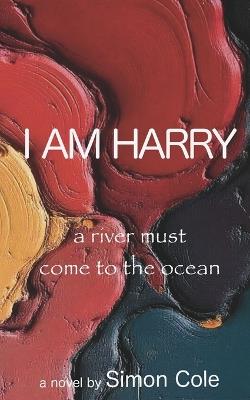 I Am Harry: a river must come to the ocean - Simon Cole - cover
