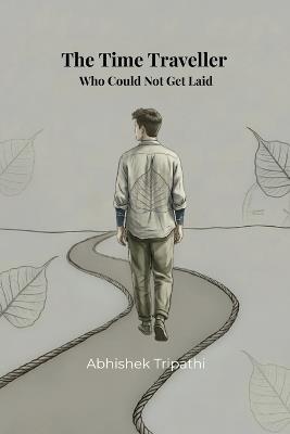 The Time Traveller Who Could Not Get Laid - Abhishek Tripathi - cover