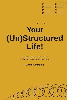 Your (Un)Structured Life!: Structure is a choice, and so is chaos. The power is in knowing when to choose which. - Swathi Kantharaja - cover
