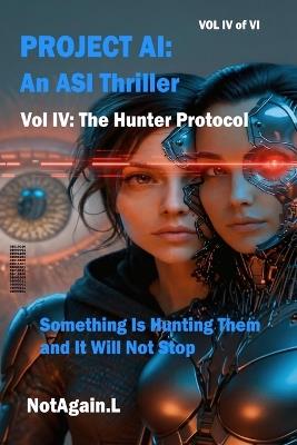 Project AI: An ASI Thriller Vol IV: The Hunter Protocol: Something Is Hunting Them and It Will Not Stop - Notagain L - cover