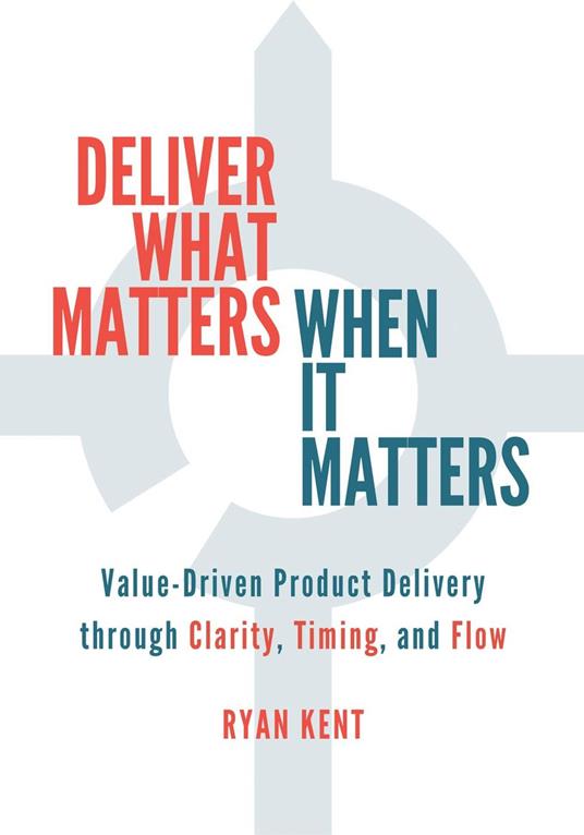 Deliver What Matters, When It Matters