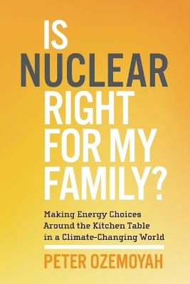 Is Nuclear Right for My Family?: Making Energy Choices Around the Kitchen Table in a Climate-Changing World - Peter Ozemoyah - cover