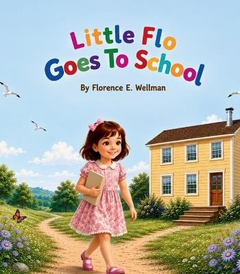 Little Flo Goes To School - Florence E Wellman - cover