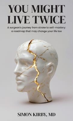 You Might Live Twice: A surgeon's journey from stroke to self-mastery: a roadmap that may change your life too - Simon Kirby - cover