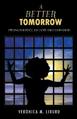A Better Tomorrow: Striving For Peace, Joy, Hope and Compassion - Veronica M Liburd - cover