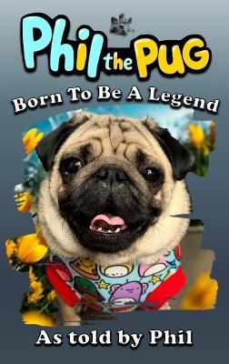 Phil the Pug: Born to be a Legend - Kaz Rance - cover