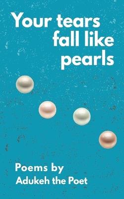 Your Tears Fall Like Pearls: Poems by Adukeh - Adukeh The Poet - cover