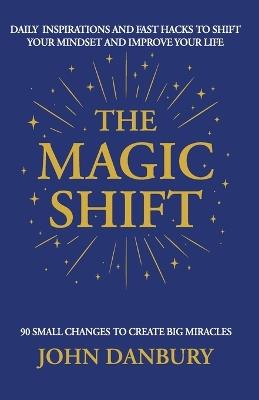 The Magic Shift: Daily Inspirations and Fast Hacks to Shift Your Mindset and Improve Your Life - John Danbury - cover