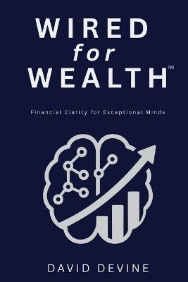 Wired for Wealth(TM): Financial Clarity for Exceptional Minds - David Devine - cover